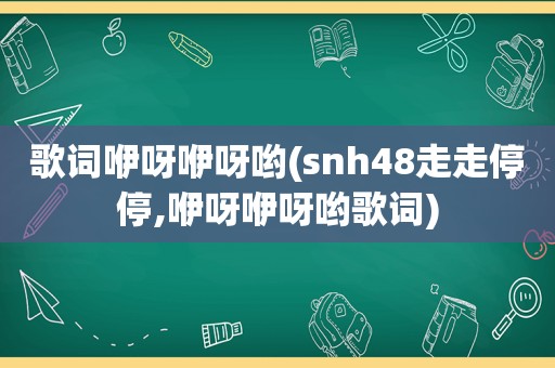 歌词咿呀咿呀哟(snh48走走停停,咿呀咿呀哟歌词)