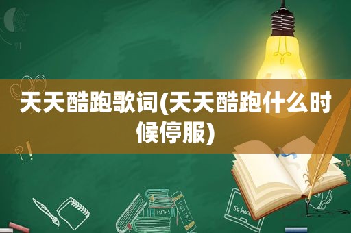 天天酷跑歌词(天天酷跑什么时候停服)