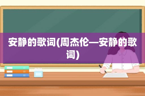 安静的歌词(周杰伦—安静的歌词)