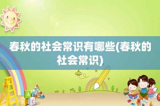 春秋的社会常识有哪些(春秋的社会常识)