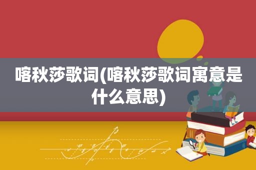 喀秋莎歌词(喀秋莎歌词寓意是什么意思)