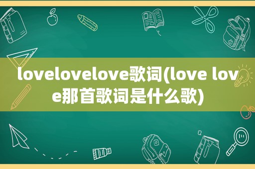 lovelovelove歌词(love love那首歌词是什么歌)