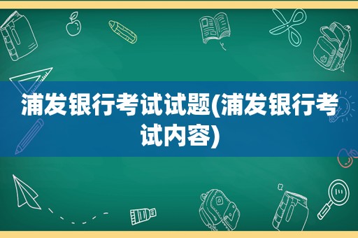 浦发银行考试试题(浦发银行考试内容)