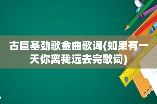 古巨基劲歌金曲歌词(如果有一天你离我远去完歌词)