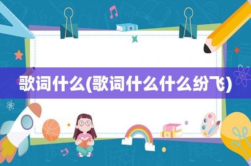 歌词什么(歌词什么什么纷飞)