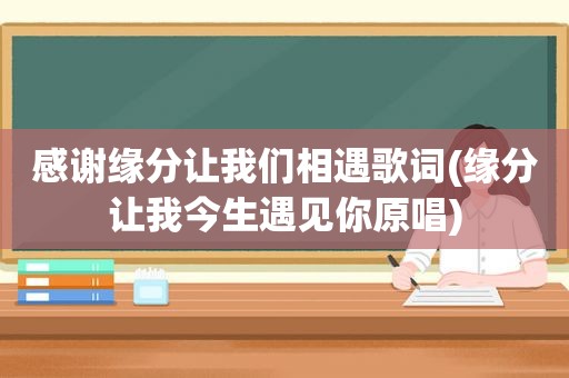 感谢缘分让我们相遇歌词(缘分让我今生遇见你原唱)