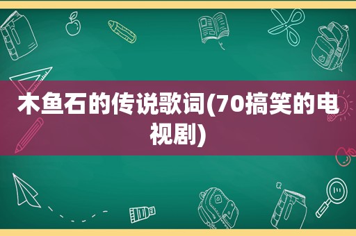 木鱼石的传说歌词(70搞笑的电视剧)