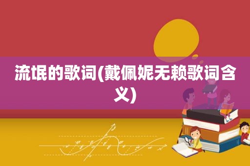 流氓的歌词(戴佩妮无赖歌词含义)