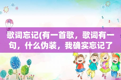 歌词忘记(有一首歌，歌词有一句，什么伪装，我确实忘记了，求知道)