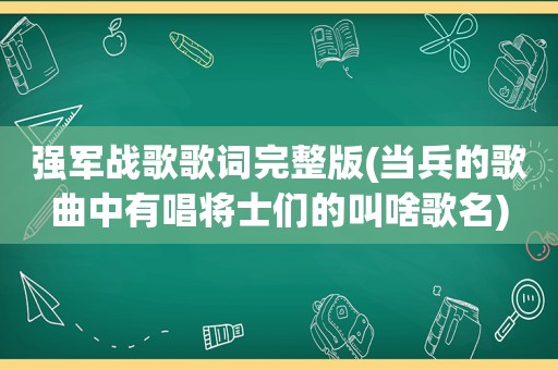强军战歌歌词完整版(当兵的歌曲中有唱将士们的叫啥歌名)