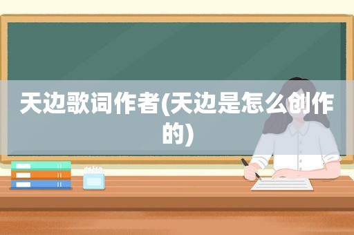 天边歌词作者(天边是怎么创作的)