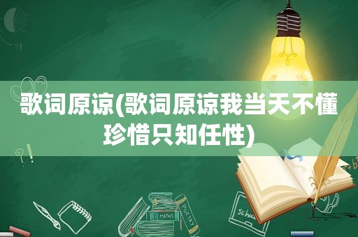 歌词原谅(歌词原谅我当天不懂珍惜只知任性)