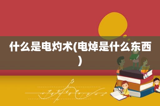 什么是电灼术(电焯是什么东西)
