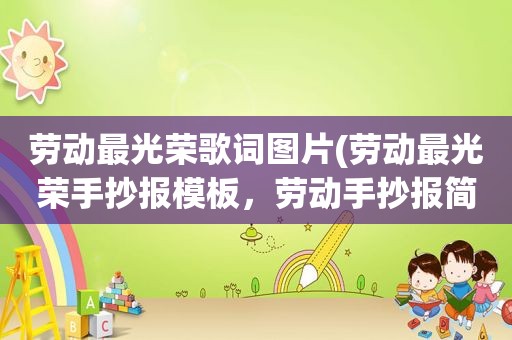 劳动最光荣歌词图片(劳动最光荣手抄报模板，劳动手抄报简单一等奖)
