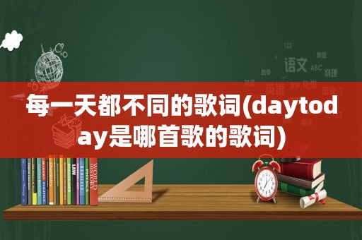 每一天都不同的歌词(daytoday是哪首歌的歌词)