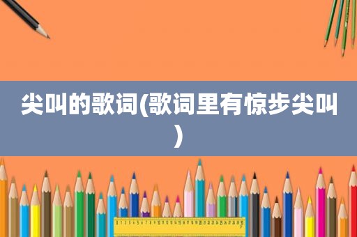 尖叫的歌词(歌词里有惊步尖叫)