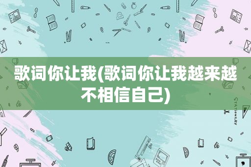 歌词你让我(歌词你让我越来越不相信自己)