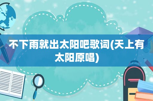 不下雨就出太阳吧歌词(天上有太阳原唱)