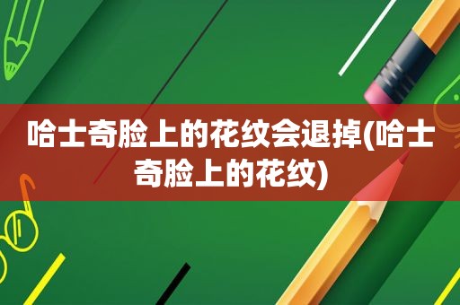 哈士奇脸上的花纹会退掉(哈士奇脸上的花纹)