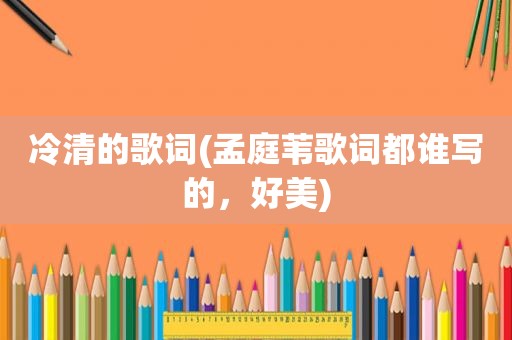 冷清的歌词(孟庭苇歌词都谁写的，好美)