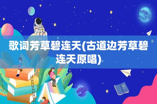 歌词芳草碧连天(古道边芳草碧连天原唱)  第1张