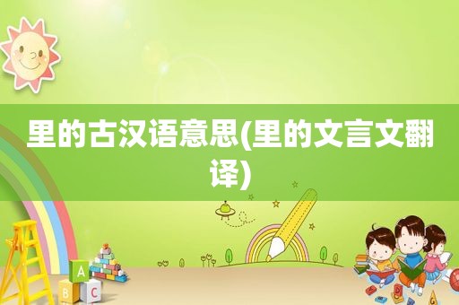 里的古汉语意思(里的文言文翻译)
