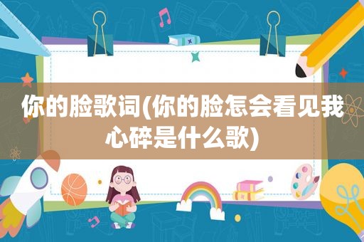你的脸歌词(你的脸怎会看见我心碎是什么歌)