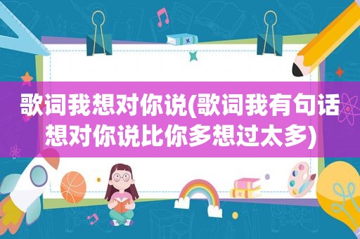 歌词我想对你说(歌词我有句话想对你说比你多想过太多)