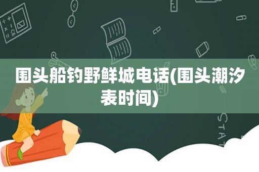 围头船钓野鲜城电话(围头潮汐表时间)
