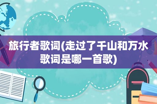旅行者歌词(走过了千山和万水歌词是哪一首歌)