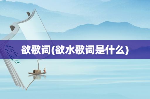 欲歌词(欲水歌词是什么)