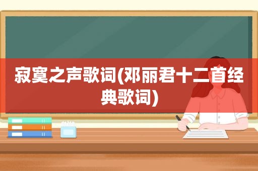 寂寞之声歌词(邓丽君十二首经典歌词)