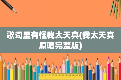 歌词里有怪我太天真(我太天真原唱完整版)