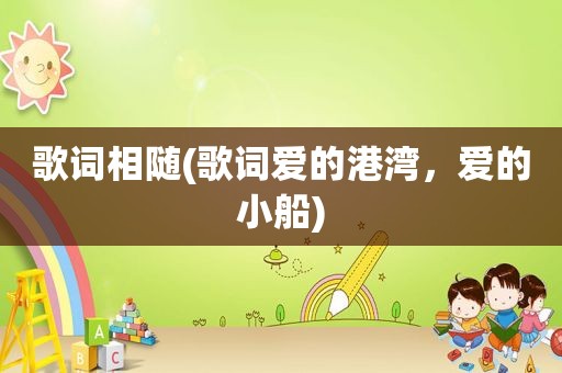 歌词相随(歌词爱的港湾，爱的小船)