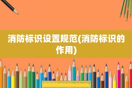 消防标识设置规范(消防标识的作用)