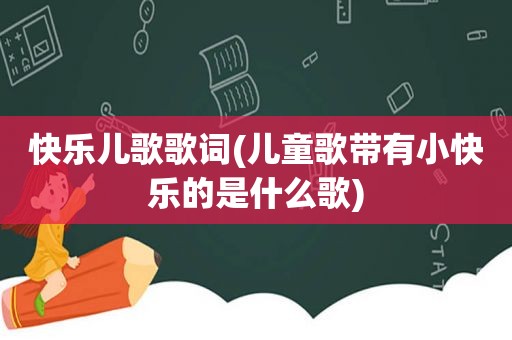 快乐儿歌歌词(儿童歌带有小快乐的是什么歌)