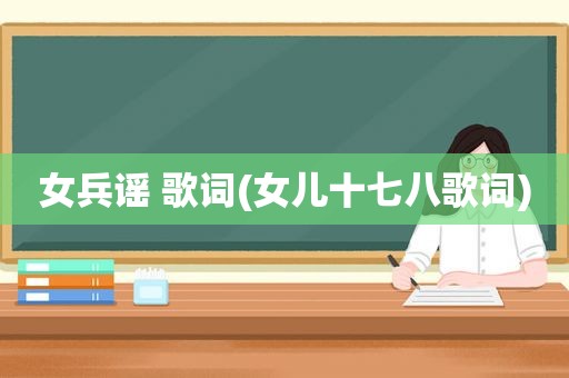 女兵谣 歌词(女儿十七八歌词)