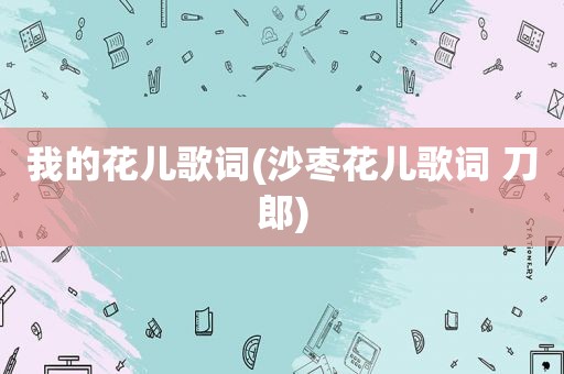 我的花儿歌词(沙枣花儿歌词 刀郎)