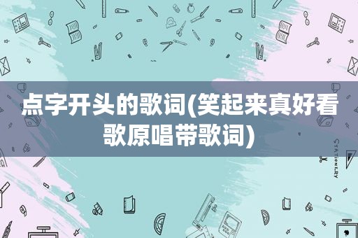 点字开头的歌词(笑起来真好看歌原唱带歌词)