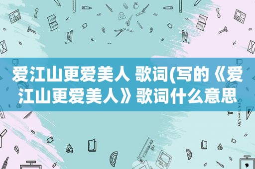 爱江山更爱美人 歌词(写的《爱江山更爱美人》歌词什么意思)