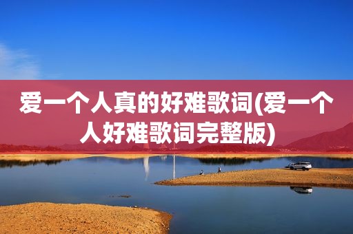 爱一个人真的好难歌词(爱一个人好难歌词完整版)  第1张