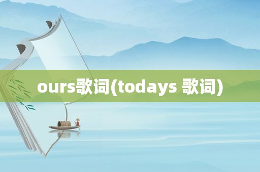 ours歌词(todays 歌词)
