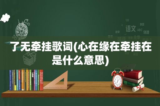 了无牵挂歌词(心在缘在牵挂在是什么意思)