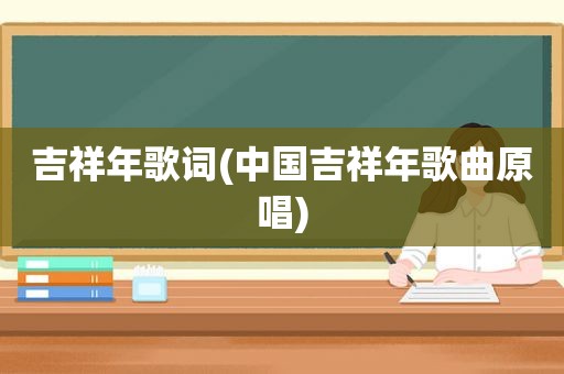 吉祥年歌词(中国吉祥年歌曲原唱)
