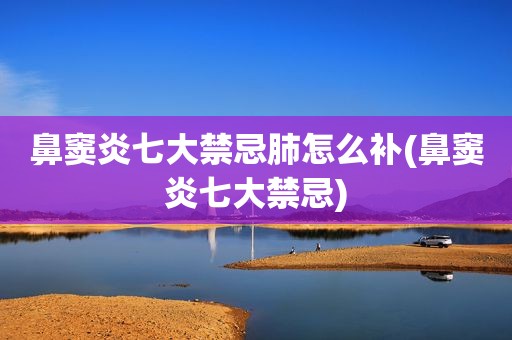 鼻窦炎七大禁忌肺怎么补(鼻窦炎七大禁忌)