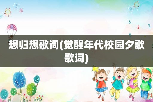想归想歌词(觉醒年代校园夕歌歌词)