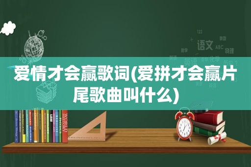 爱情才会赢歌词(爱拼才会赢片尾歌曲叫什么)