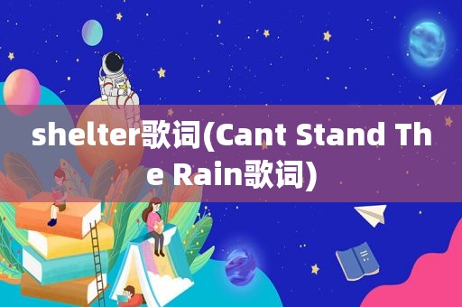 shelter歌词(Cant Stand The Rain歌词)