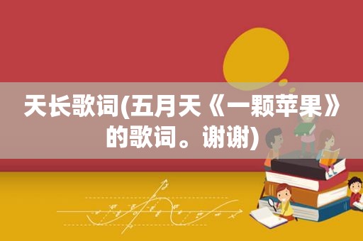 天长歌词( *** 《一颗苹果》的歌词。谢谢)