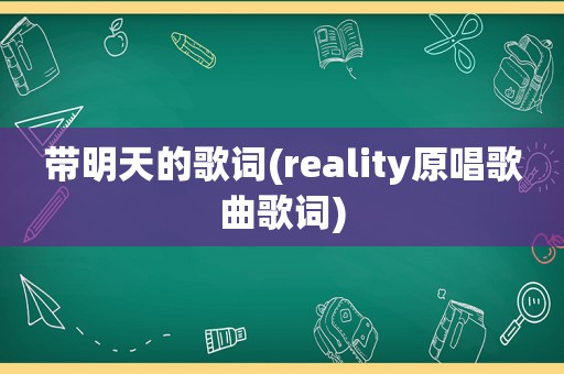 带明天的歌词(reality原唱歌曲歌词)